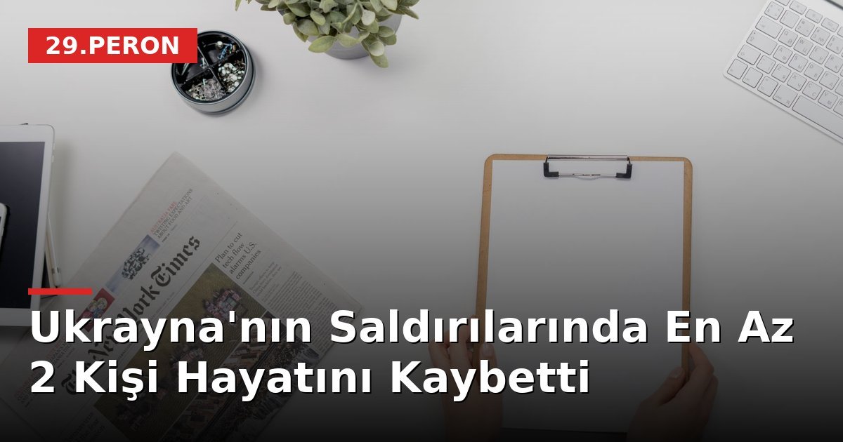 Ukrayna'nın Saldırılarında En Az 2 Kişi Hayatını Kaybetti