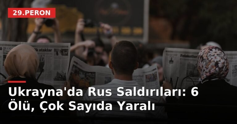 Ukrayna'da Rus Saldırıları: 6 Ölü, Çok Sayıda Yaralı