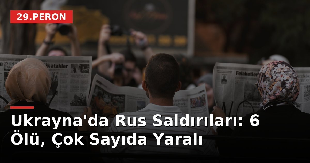 Ukrayna'da Rus Saldırıları: 6 Ölü, Çok Sayıda Yaralı