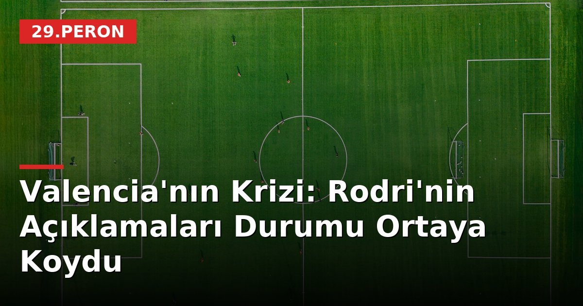 Valencia'nın Krizi: Rodri'nin Açıklamaları Durumu Ortaya Koydu