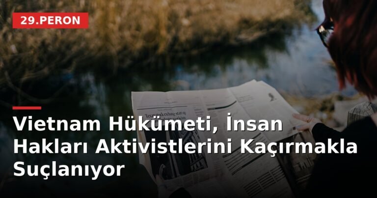 Vietnam Hükümeti, İnsan Hakları Aktivistlerini Kaçırmakla Suçlanıyor