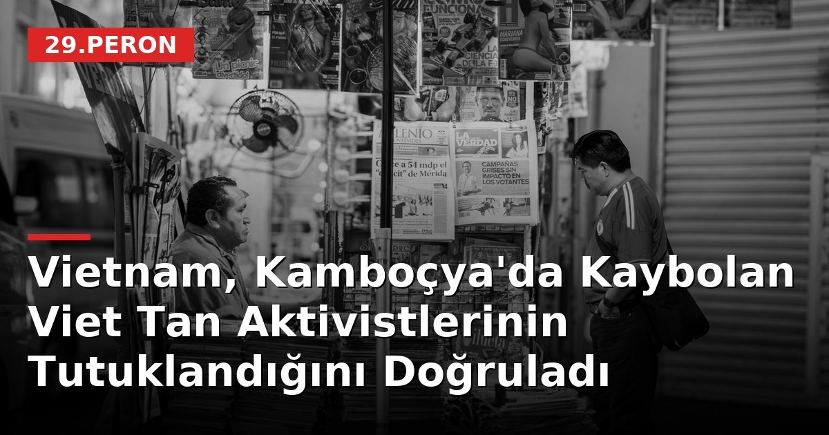 Vietnam, Kamboçya'da Kaybolan Viet Tan Aktivistlerinin Tutuklandığını Doğruladı