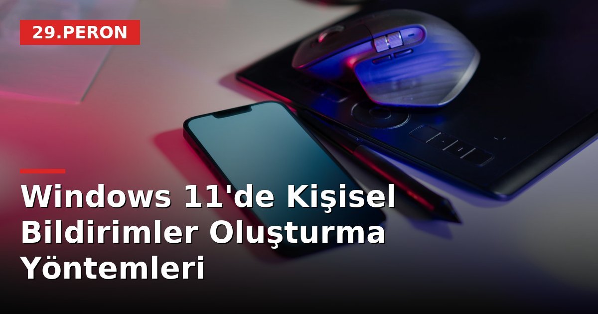 Windows 11'de Kişisel Bildirimler Oluşturma Yöntemleri