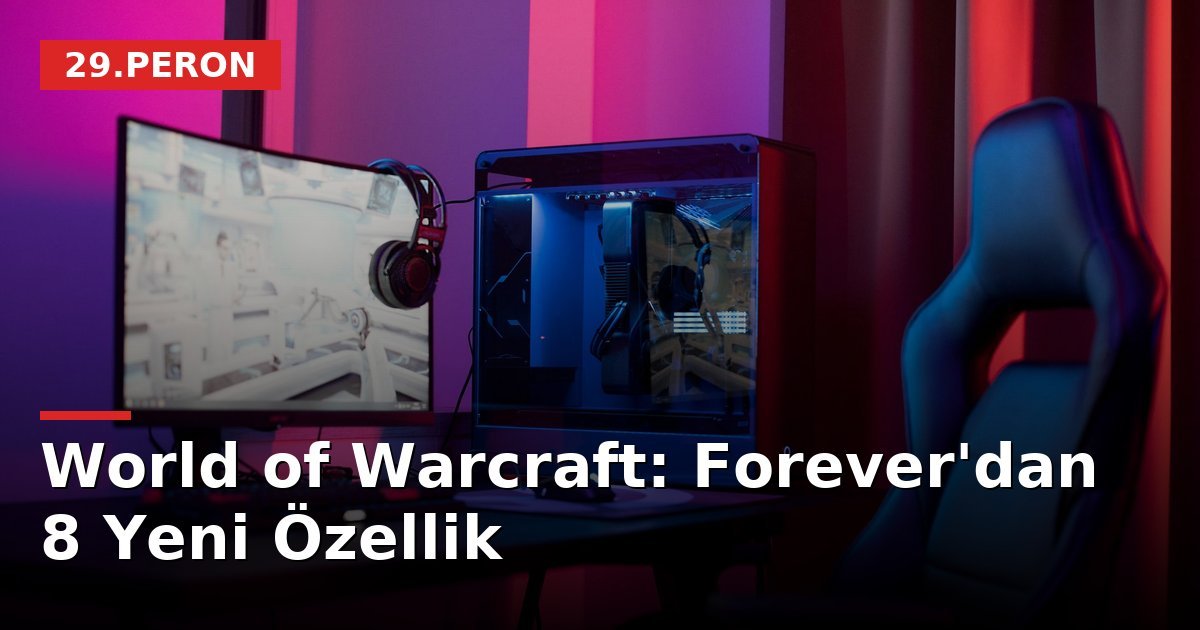 World of Warcraft: Forever'dan 8 Yeni Özellik