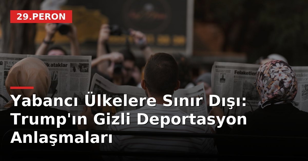 Yabancı Ülkelere Sınır Dışı: Trump'ın Gizli Deportasyon Anlaşmaları