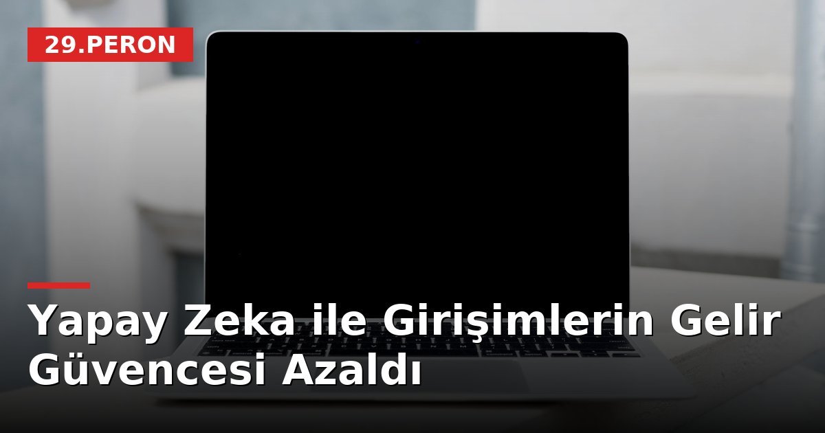Yapay Zeka ile Girişimlerin Gelir Güvencesi Azaldı