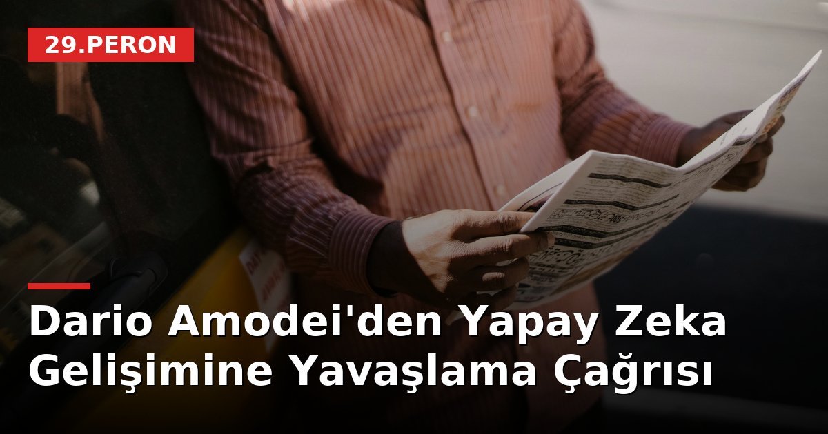 Dario Amodei'den Yapay Zeka Gelişimine Yavaşlama Çağrısı