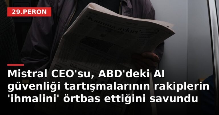 Mistral CEO'su, ABD'deki AI güvenliği tartışmalarının rakiplerin 'ihmalini' örtbas ettiğini savundu