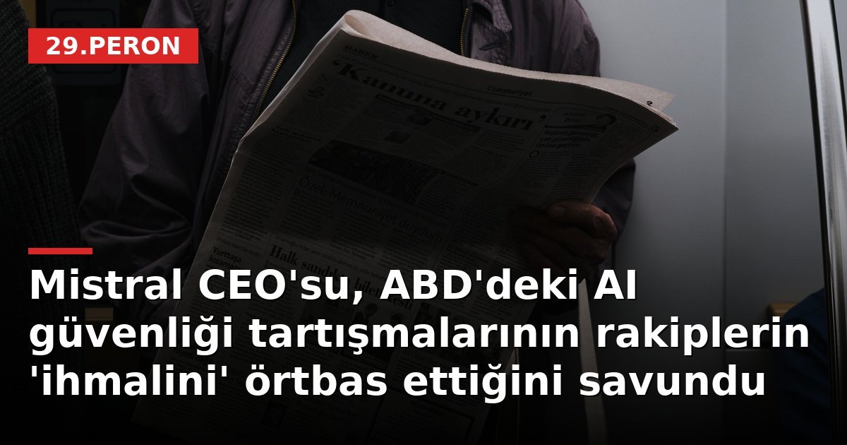 Mistral CEO'su, ABD'deki AI güvenliği tartışmalarının rakiplerin 'ihmalini' örtbas ettiğini savundu