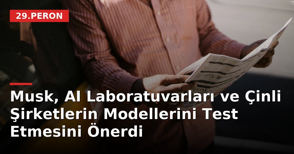Musk, AI Laboratuvarları ve Çinli Şirketlerin Modellerini Test Etmesini Önerdi
