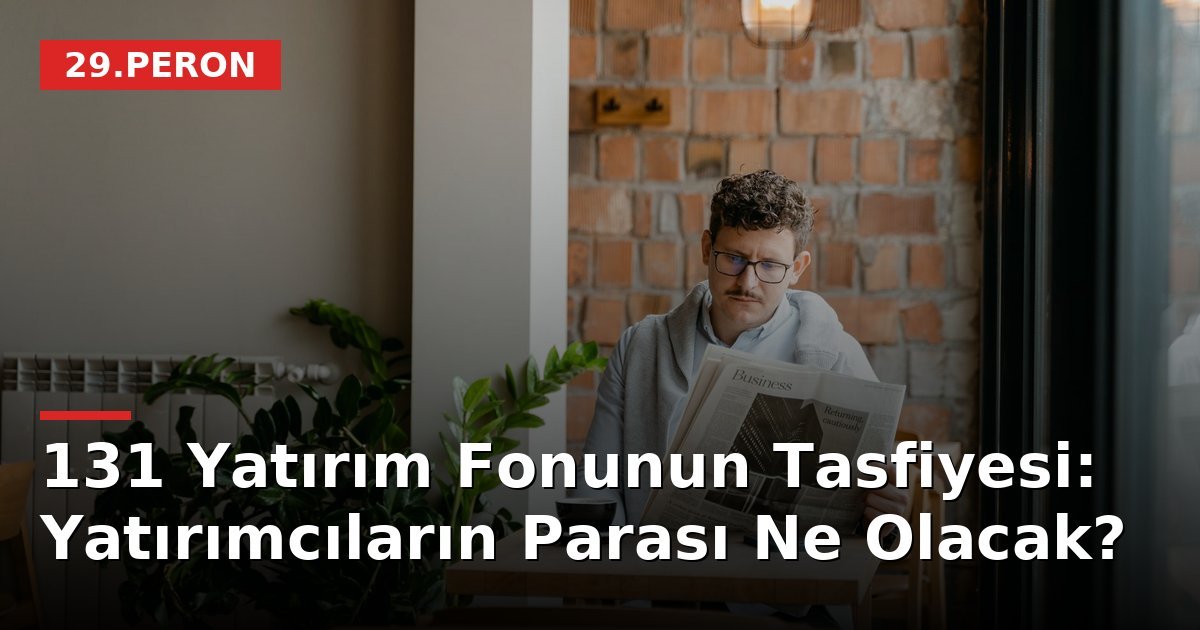 131 Yatırım Fonunun Tasfiyesi: Yatırımcıların Parası Ne Olacak?