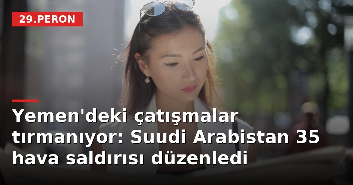 Yemen'deki çatışmalar tırmanıyor: Suudi Arabistan 35 hava saldırısı düzenledi