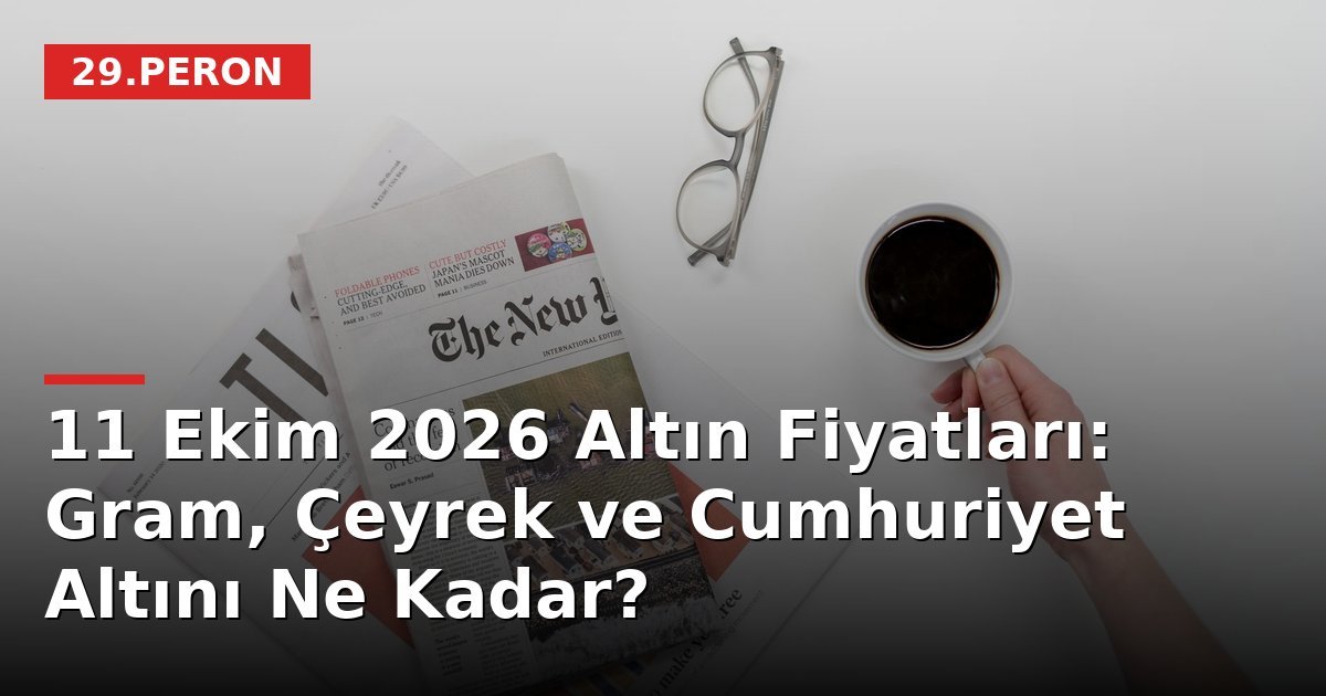 11 Ekim 2026 Altın Fiyatları: Gram, Çeyrek ve Cumhuriyet Altını Ne Kadar?