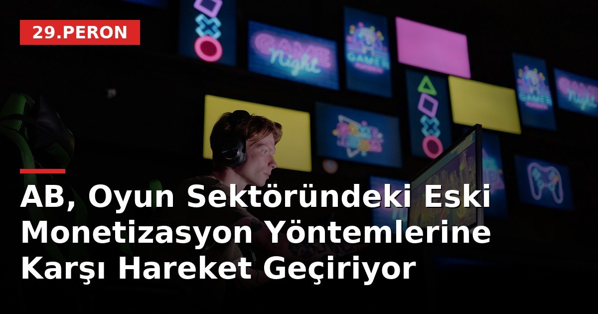 AB, Oyun Sektöründeki Eski Monetizasyon Yöntemlerine Karşı Hareket Geçiriyor