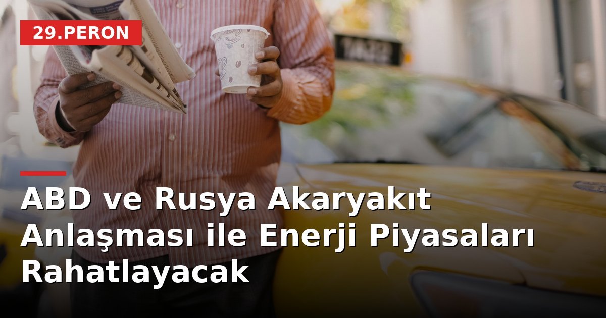 ABD ve Rusya Akaryakıt Anlaşması ile Enerji Piyasaları Rahatlayacak