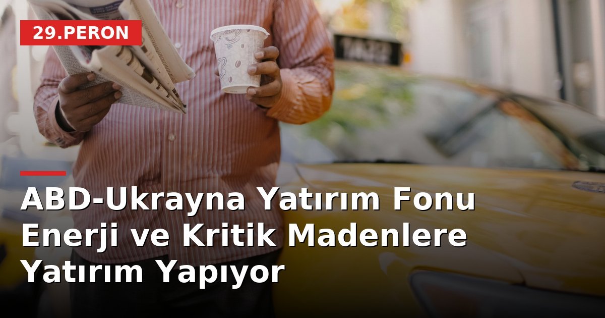 ABD-Ukrayna Yatırım Fonu Enerji ve Kritik Madenlere Yatırım Yapıyor
