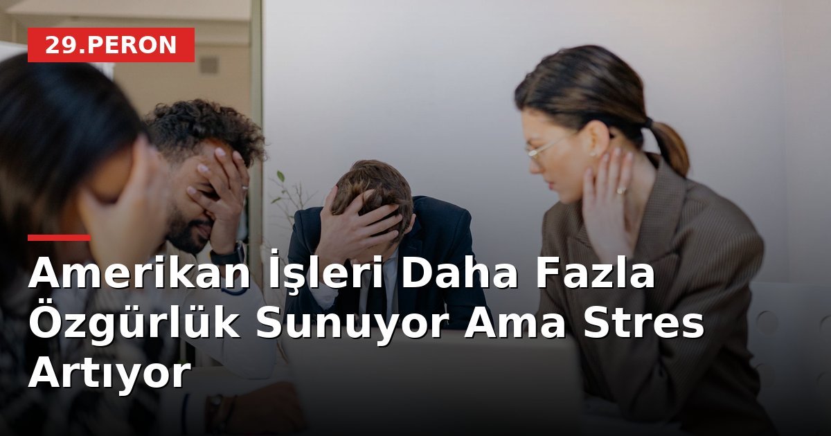 Amerikan İşleri Daha Fazla Özgürlük Sunuyor Ama Stres Artıyor