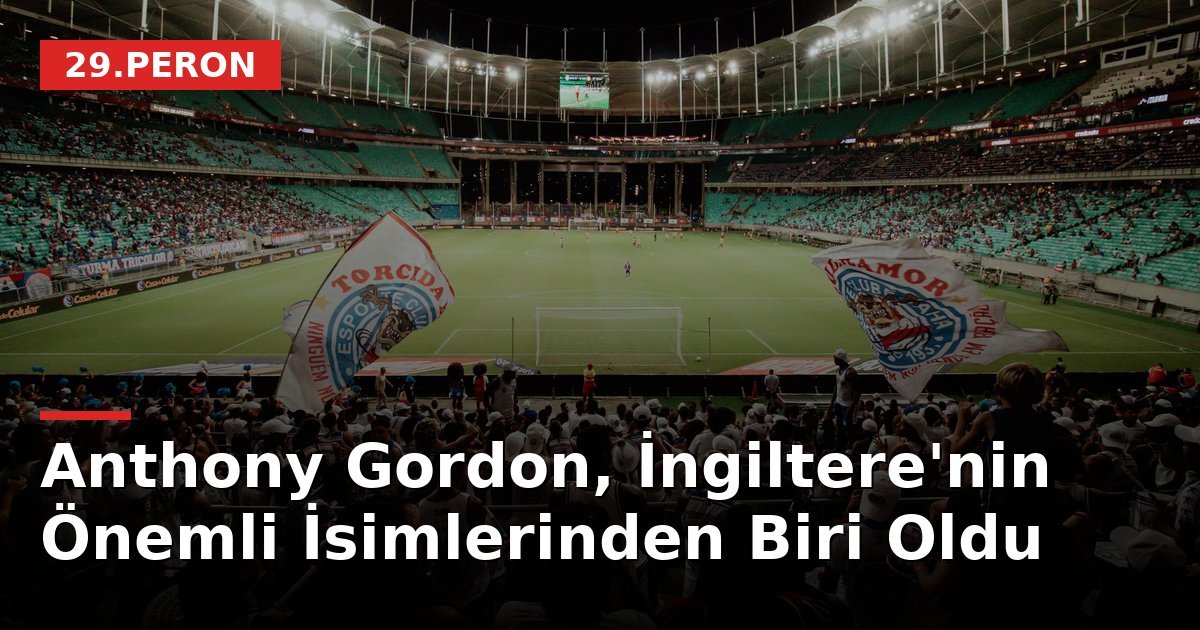 Anthony Gordon, İngiltere'nin Önemli İsimlerinden Biri Oldu