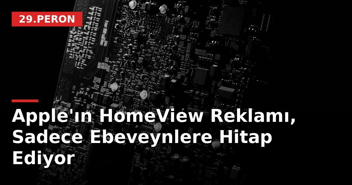 Apple'ın HomeView Reklamı, Sadece Ebeveynlere Hitap Ediyor