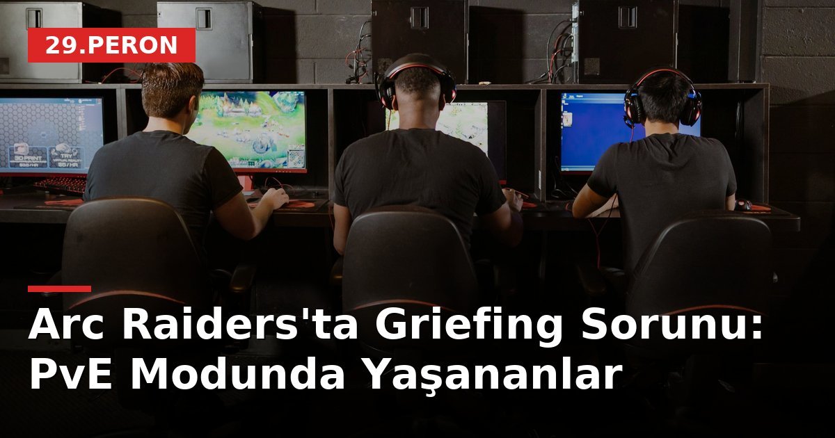 Arc Raiders'ta Griefing Sorunu: PvE Modunda Yaşananlar