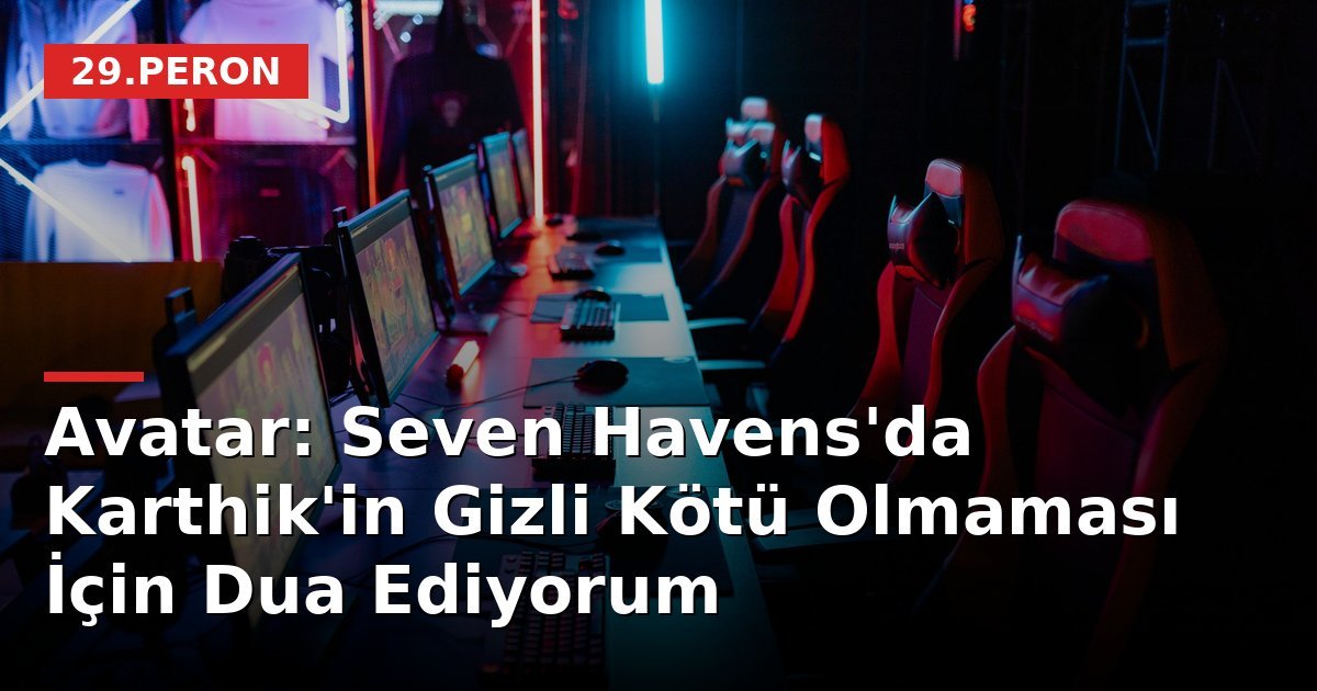 Avatar: Seven Havens'da Karthik'in Gizli Kötü Olmaması İçin Dua Ediyorum