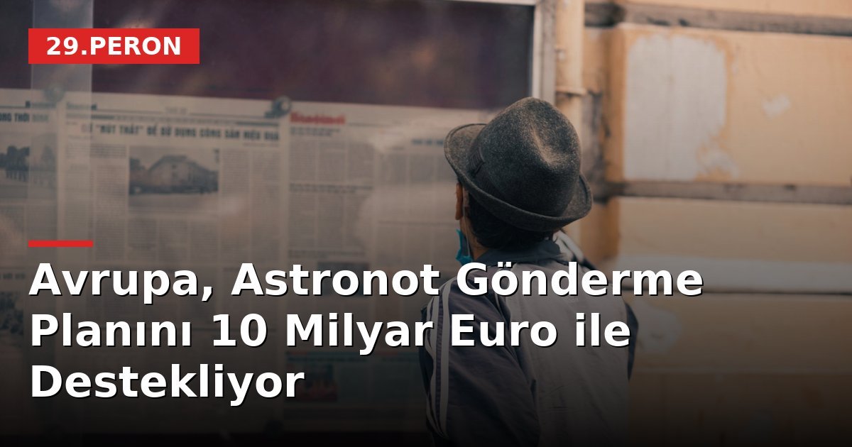 Avrupa, Astronot Gönderme Planını 10 Milyar Euro ile Destekliyor