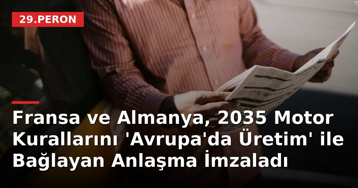 Fransa ve Almanya, 2035 Motor Kurallarını 'Avrupa'da Üretim' ile Bağlayan Anlaşma İmzaladı