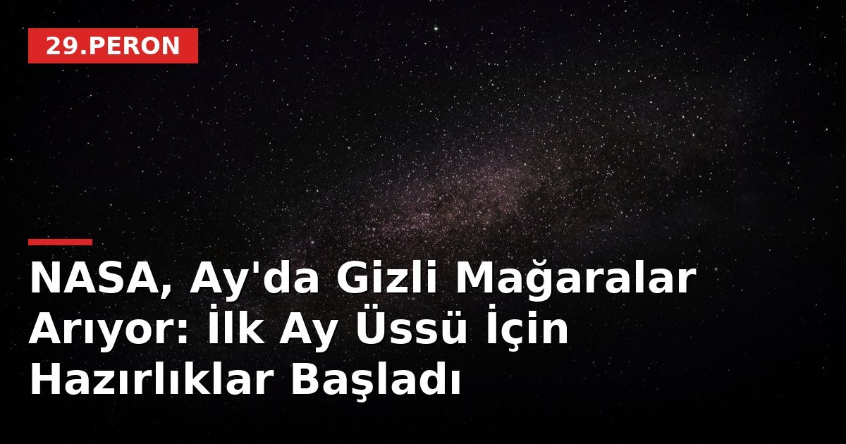 NASA, Ay'da Gizli Mağaralar Arıyor: İlk Ay Üssü İçin Hazırlıklar Başladı