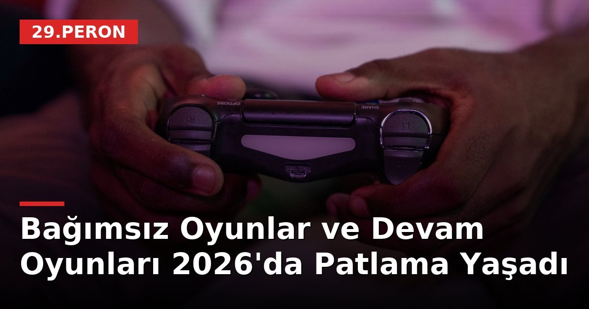 Bağımsız Oyunlar ve Devam Oyunları 2026'da Patlama Yaşadı