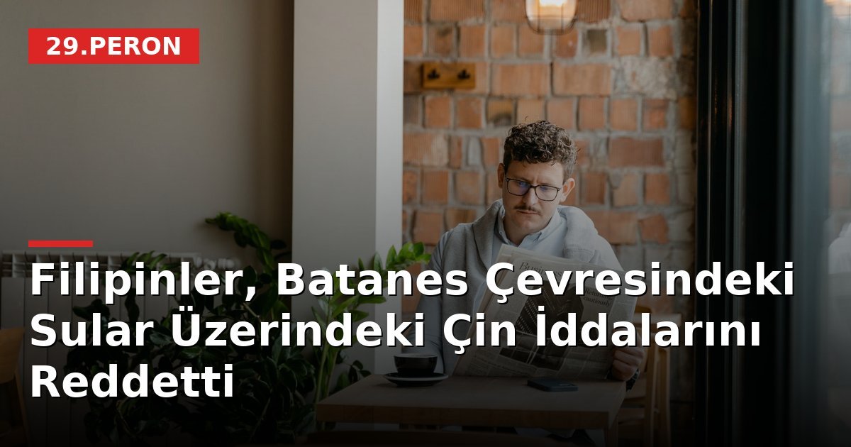 Filipinler, Batanes Çevresindeki Sular Üzerindeki Çin İddalarını Reddetti