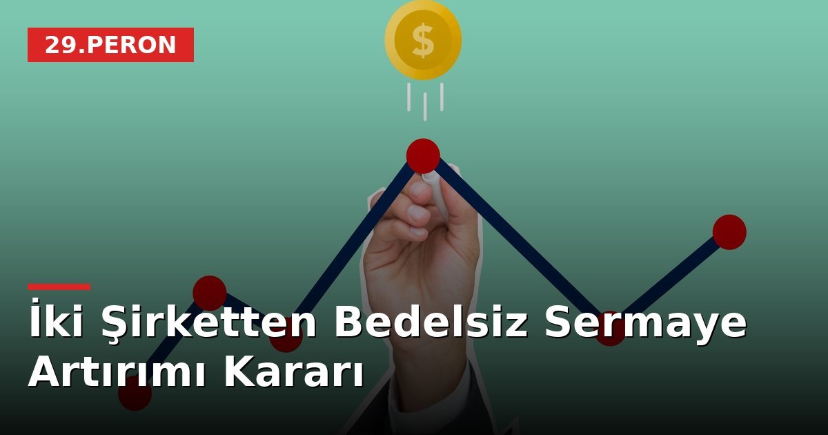İki Şirketten Bedelsiz Sermaye Artırımı Kararı