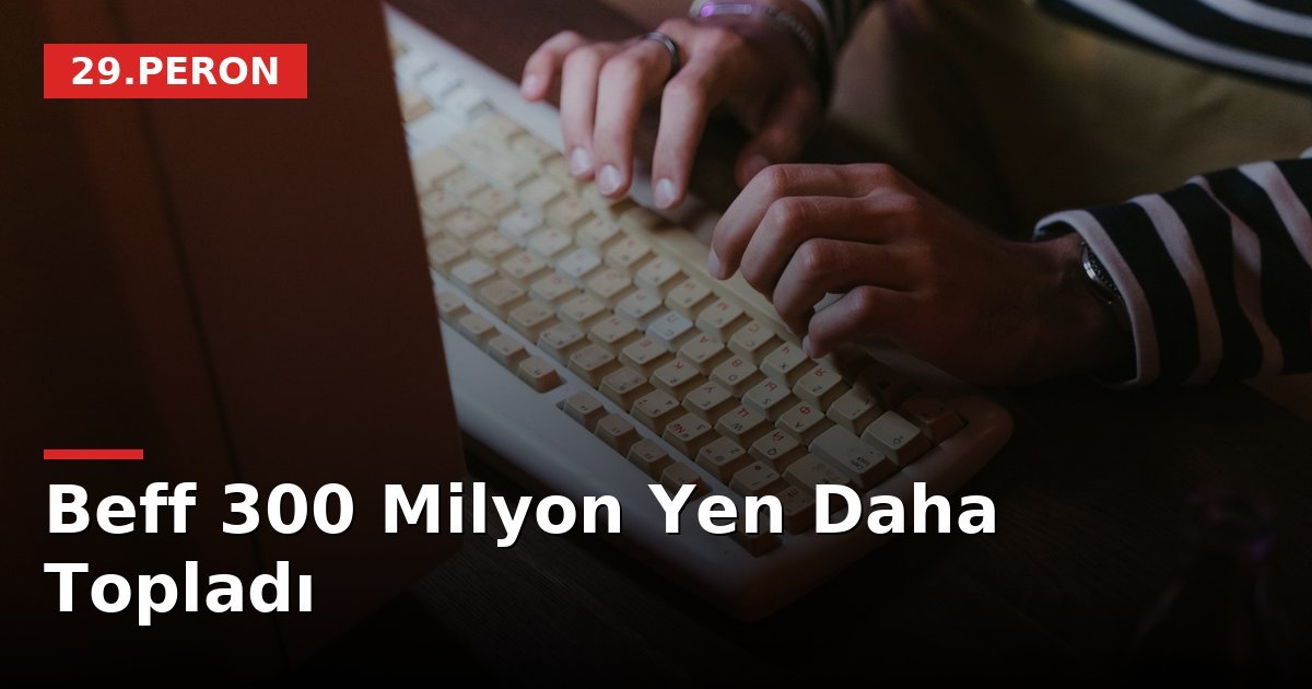 Beff 300 Milyon Yen Daha Topladı