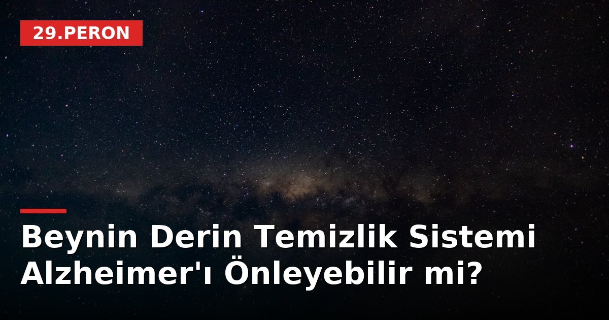 Beynin Derin Temizlik Sistemi Alzheimer'ı Önleyebilir mi?