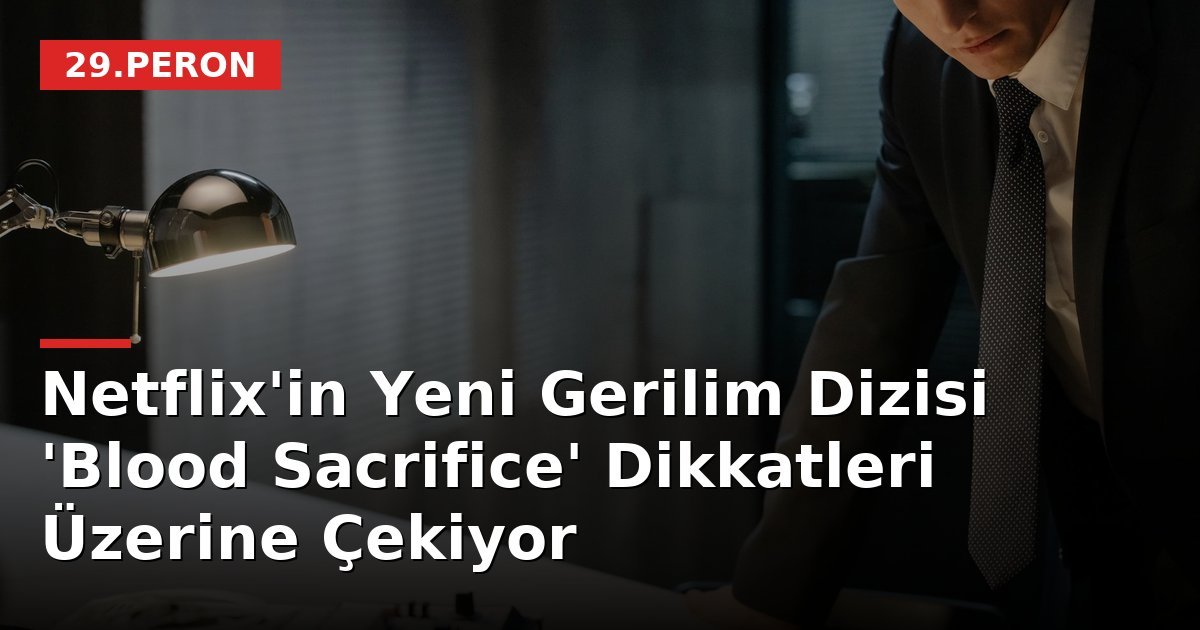 Netflix'in Yeni Gerilim Dizisi 'Blood Sacrifice' Dikkatleri Üzerine Çekiyor