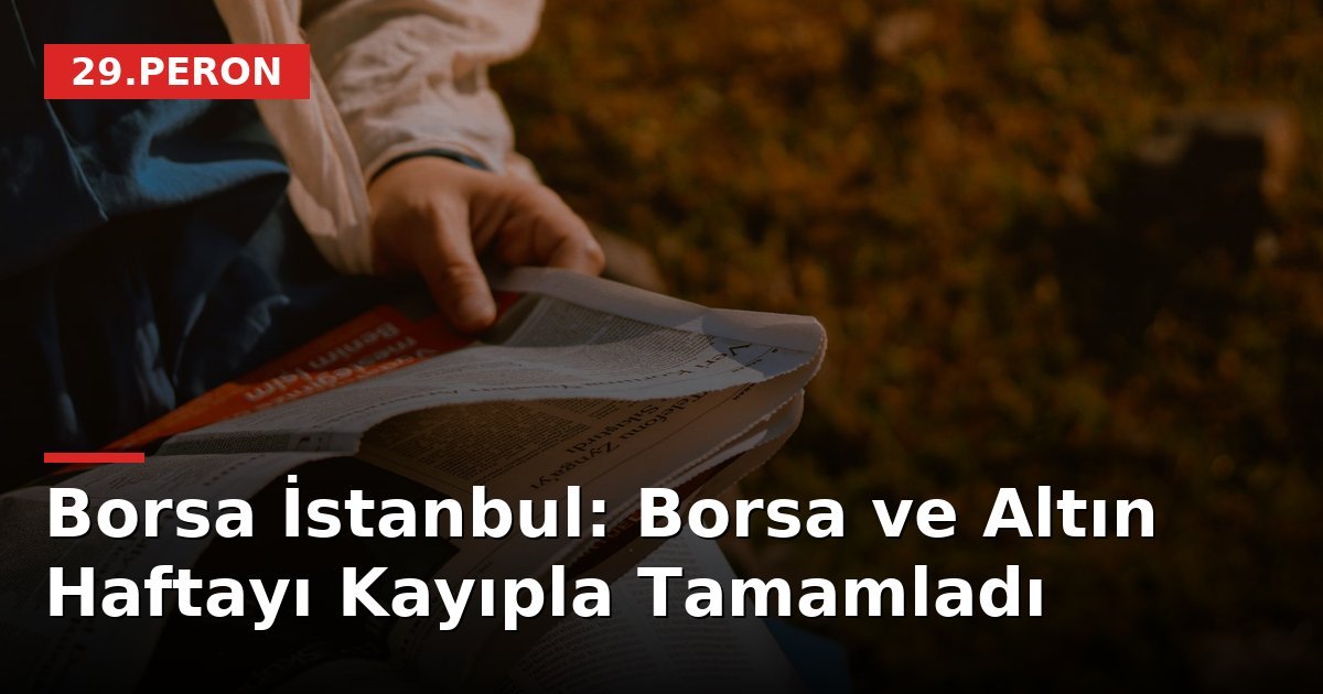Borsa İstanbul: Borsa ve Altın Haftayı Kayıpla Tamamladı