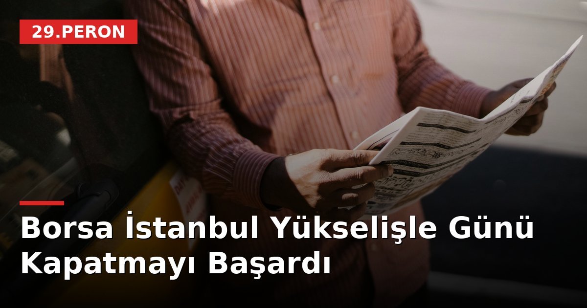 Borsa İstanbul Yükselişle Günü Kapatmayı Başardı