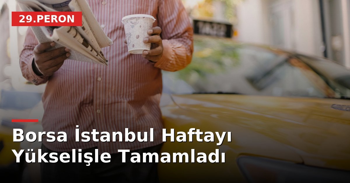 Borsa İstanbul Haftayı Yükselişle Tamamladı