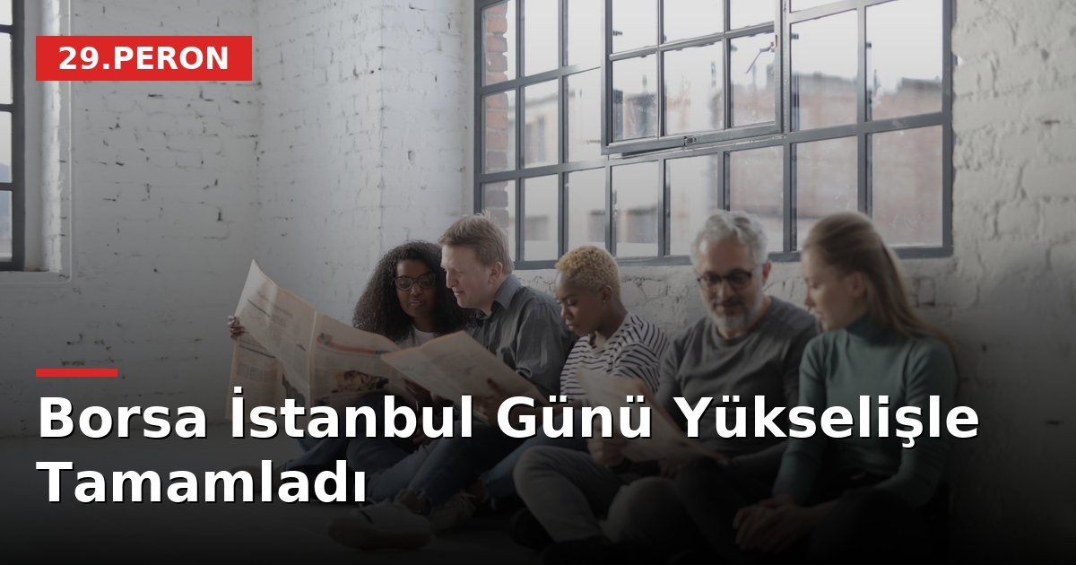 Borsa İstanbul Günü Yükselişle Tamamladı