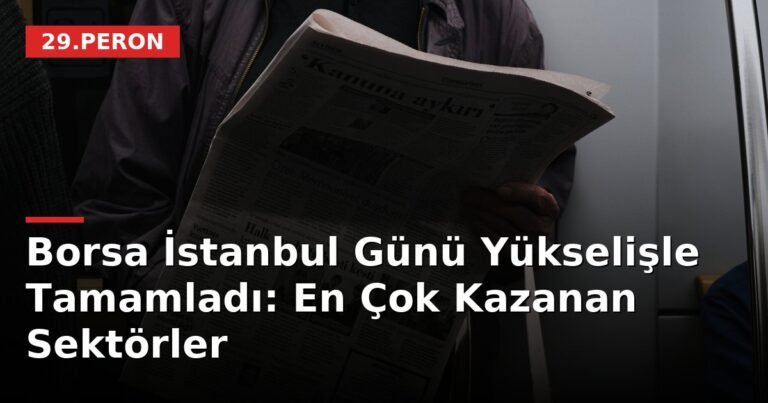 Borsa İstanbul Günü Yükselişle Tamamladı: En Çok Kazanan Sektörler