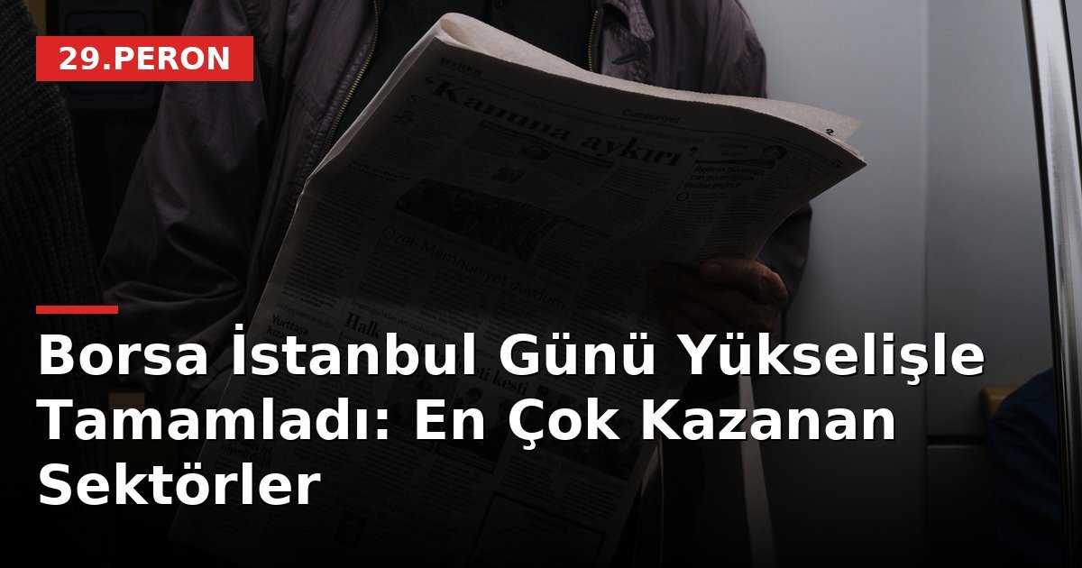 Borsa İstanbul Günü Yükselişle Tamamladı: En Çok Kazanan Sektörler