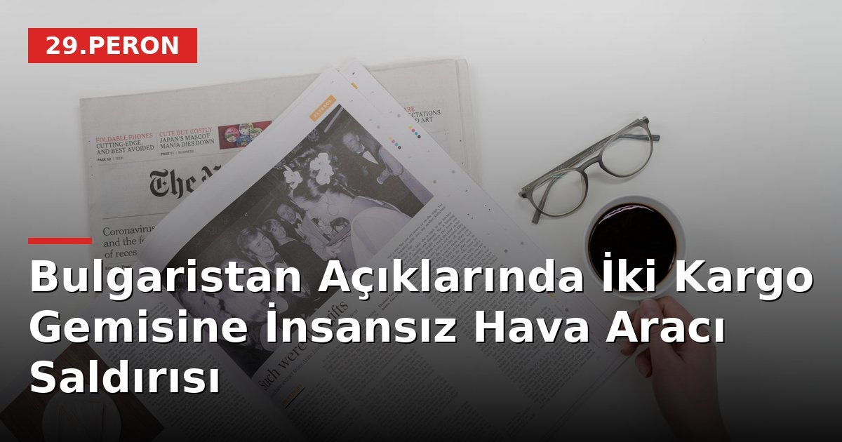 Bulgaristan Açıklarında İki Kargo Gemisine İnsansız Hava Aracı Saldırısı