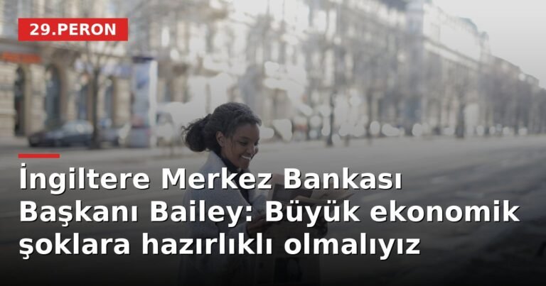 İngiltere Merkez Bankası Başkanı Bailey: Büyük ekonomik şoklara hazırlıklı olmalıyız