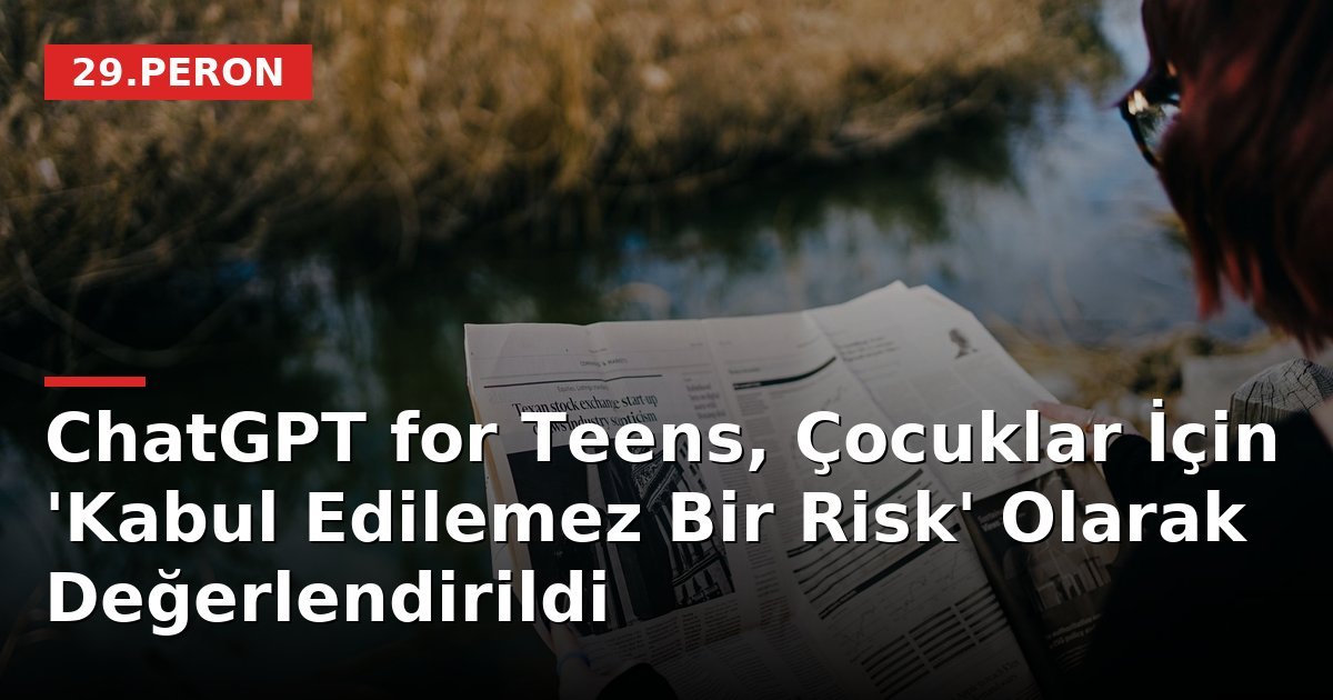 ChatGPT for Teens, Çocuklar İçin 'Kabul Edilemez Bir Risk' Olarak Değerlendirildi