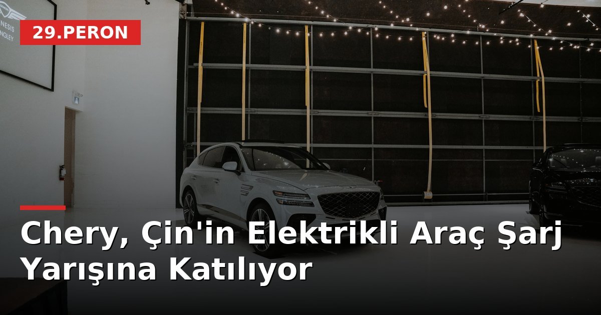 Chery, Çin'in Elektrikli Araç Şarj Yarışına Katılıyor