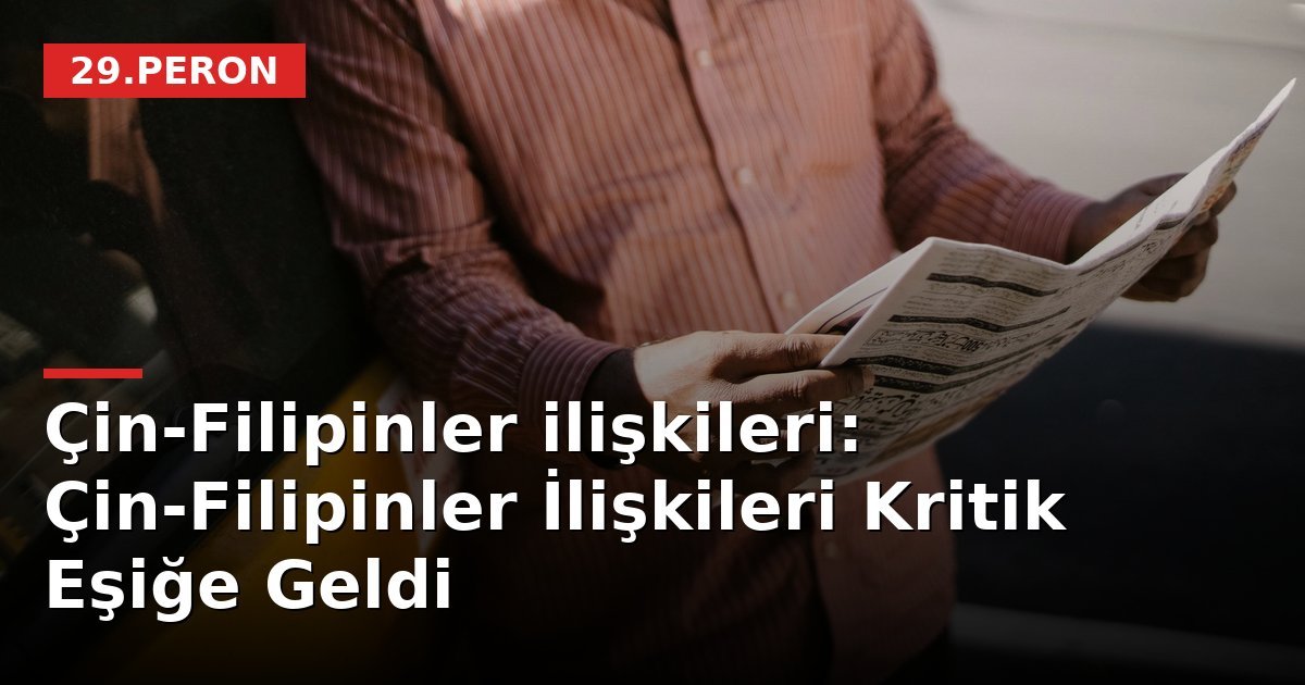 Çin-Filipinler ilişkileri: Çin-Filipinler İlişkileri Kritik Eşiğe Geldi