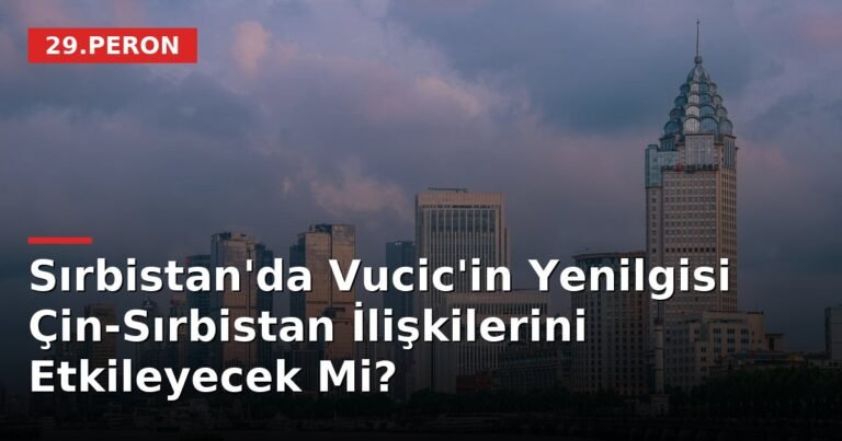 Sırbistan'da Vucic'in Yenilgisi Çin-Sırbistan İlişkilerini Etkileyecek Mi?
