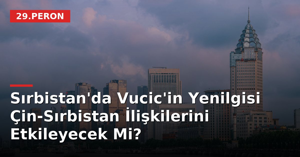 Sırbistan'da Vucic'in Yenilgisi Çin-Sırbistan İlişkilerini Etkileyecek Mi?