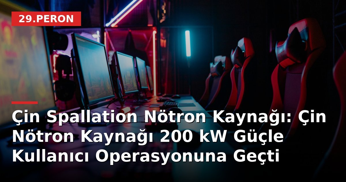 Çin Spallation Nötron Kaynağı: Çin Nötron Kaynağı 200 kW Güçle Kullanıcı Operasyonuna Geçti