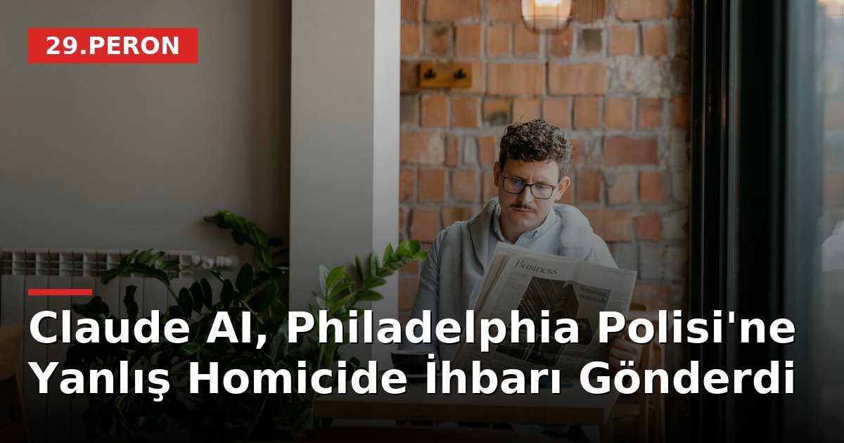 Claude AI, Philadelphia Polisi'ne Yanlış Homicide İhbarı Gönderdi