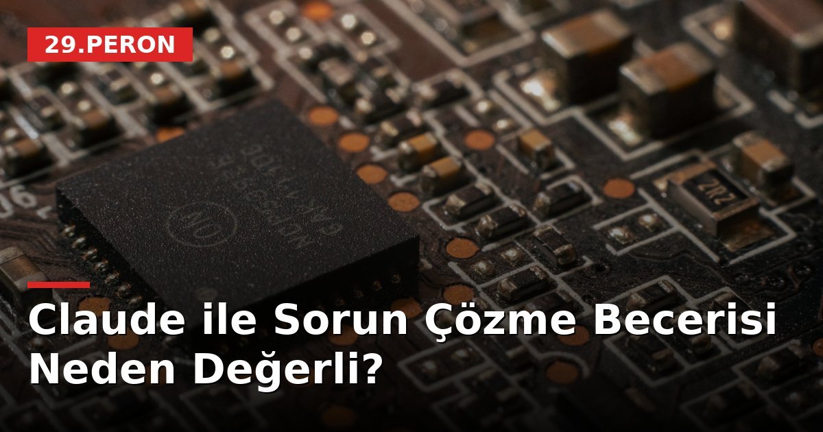 Claude ile Sorun Çözme Becerisi Neden Değerli?